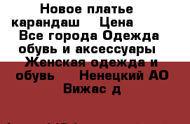 Новое платье - карандаш  › Цена ­ 800 - Все города Одежда, обувь и аксессуары » Женская одежда и обувь   . Ненецкий АО,Вижас д.